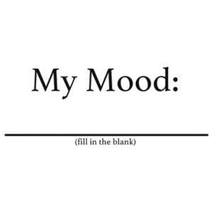 MY MOOD: (FILL IN THE BLANK)