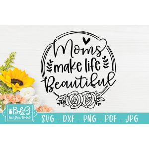 Moms Make Life Beautiful Cut File