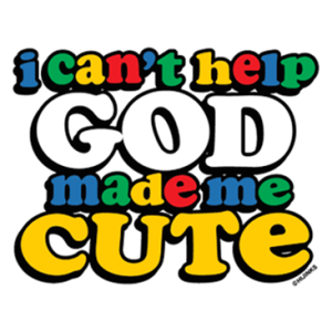 I CAN'T HELP GOD MADE ME CUTE