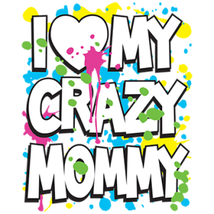 I LOVE MY CRAZY MOMMY