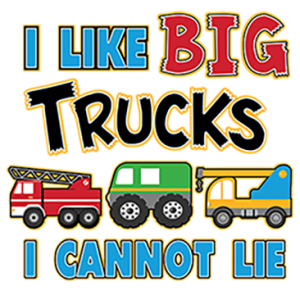 I LIKE BIG TRUCKS AND I CANNOT LIE