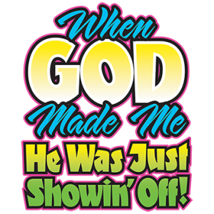 WHEN GOD MADE ME HE WAS SHOWING OFF