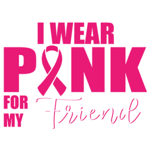 I WEAR PINK FOR MY FRIEND