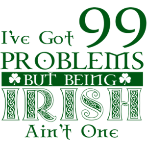 99 PROBLEMS - IRISH AIN'T ONE