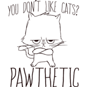 YOU DON'T LIKE CATS? PAWTHETIC