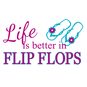 LIFE IS BETTER IN FLIP FLOPS