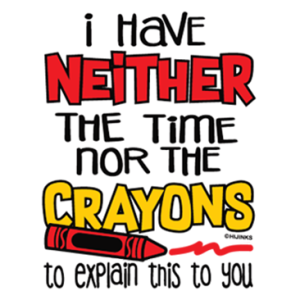 I HAVE NEITHER THE TIME OR THE CRAYONS