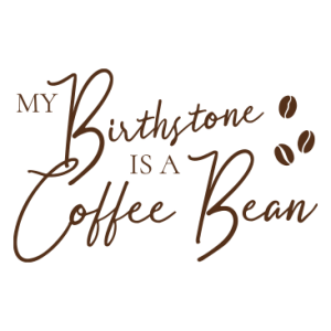 MY BIRTHSTONE IS A COFFEE BEAN