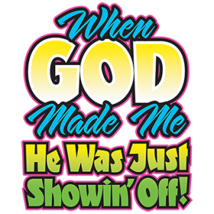 WHEN GOD MADE ME HE WAS SHOWING OFF