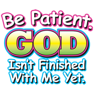 BE PATIENT GOD ISN'T FINISHED