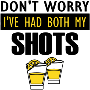 DON'T WORRY I'VE HAD BOTH MY SHOTS