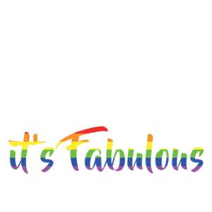 GAY IS NOT OKAY IT'S FABULOUS
